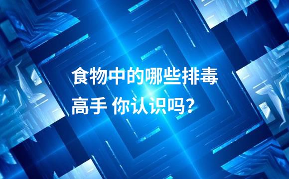 食物中的哪些排毒高手 你认识吗？